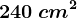 240 \: cm^2
