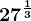 27^\frac13