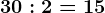 30:2=15