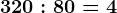 320:80=4