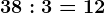 38:3=12