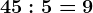 45:5=9