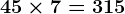 45\times7= 315