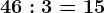 46:3=15