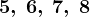 5,\: 6,\: 7,\: 8