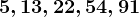 5, 13, 22, 54, 91