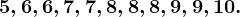 5, 6, 6, 7, 7, 8, 8, 8, 9, 9, 10.