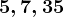5, 7 , 35