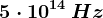 5\cdot 10^14\, Hz
