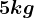 5 kg