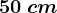 50 \: cm