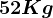 52 Kg