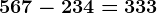 567-234= 333