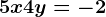 5x+4y=-2
