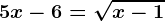 5x-6=\sqrtx-1