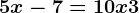5x-7=10x+3
