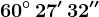 60^\circ\, 27'\, 32''