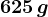 625\, g