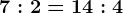7:2=14:4