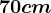 70 cm
