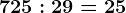 725:29=25