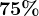 75 %