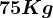 75 Kg