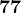 77