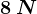 8\: N