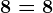 8 = 8
