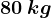 80\: kg