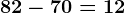 82-70=12