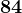 84