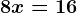 8x=16