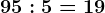 95:5=19