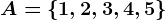 A=\1,2,3,4,5\