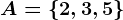 A=\left \ 2,3,5 \right \