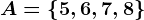 A=\left \ 5,6,7,8 \right \