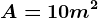 A=10m^2