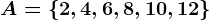 A = \left \ 2, 4, 6, 8, 10, 12 \right \