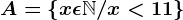 A = \left \ x\epsilon \mathbbN/ x < 11 \right \