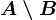 A \setminus B