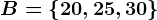 B=\left \ 20,25,30 \right \