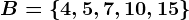 B=\left \ 4,5,7,10,15 \right \