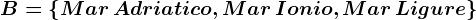 B=\left \ Mar\, Adriatico,Mar \, Ionio,Mar\, Ligure \right \