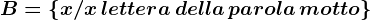 B= \left \ x/ x\, lettera\, della\, parola\, motto \right \
