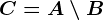 C=A\setminus B