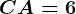 CA=6
