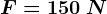 F=150\: N