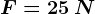 F=25\: N